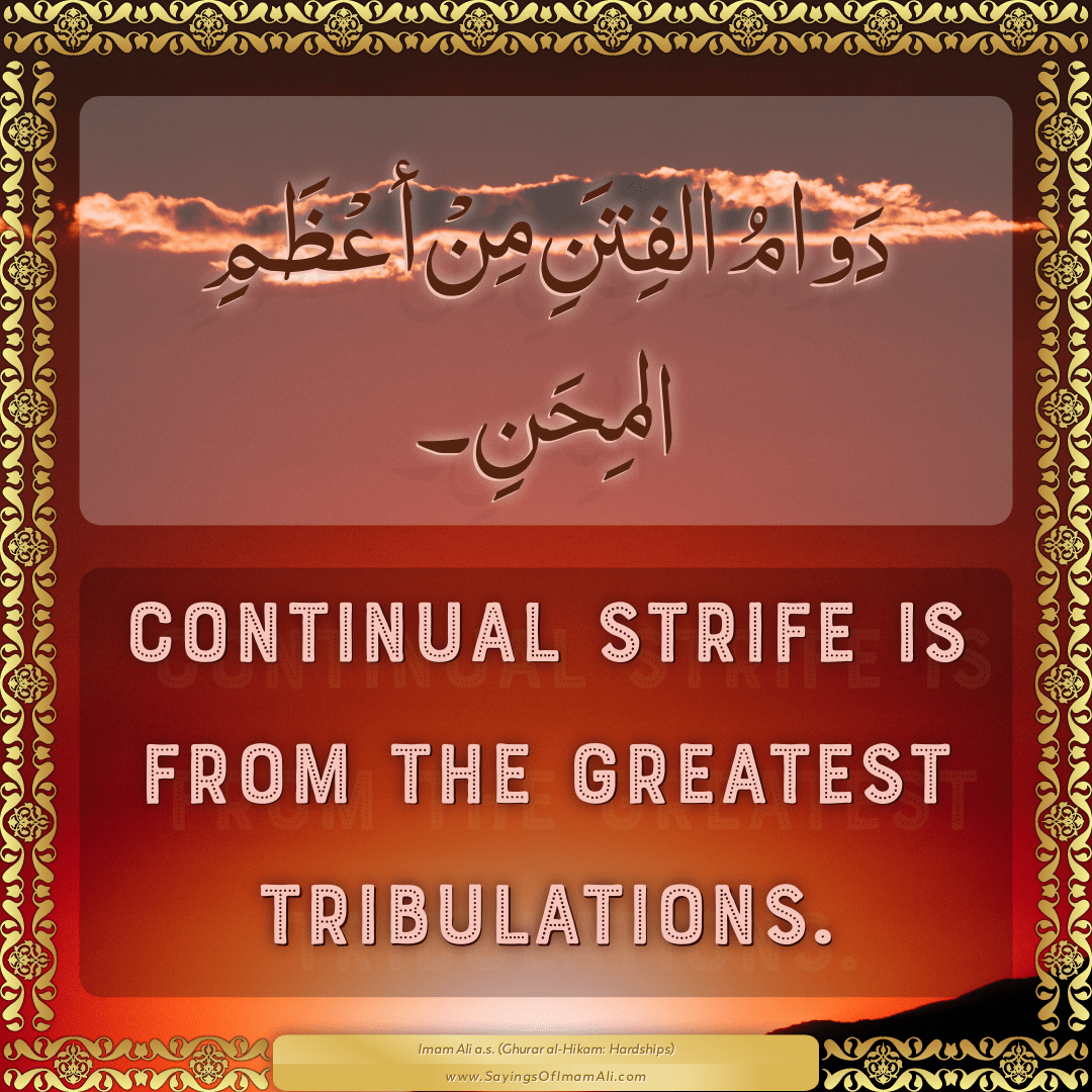 Continual strife is from the greatest tribulations.